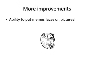 More improvements
• Ability to put memes faces on pictures!
 