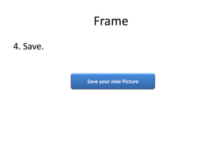 Frame
4. Save.


           Save your Joke Picture
 
