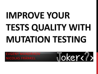 IMPROVE YOUR
TESTS QUALITY WITH
MUTATION TESTING
EVGENY MANDRIKOV
NICOLAS FRÄNKEL
 