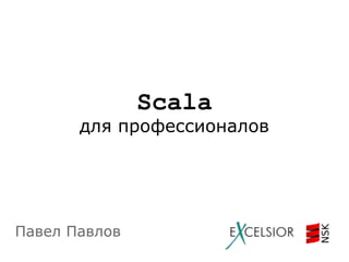 Scala
для профессионалов

Павел Павлов

 