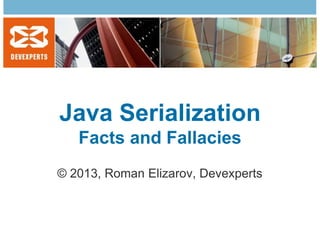 Java Serialization
Facts and Fallacies
© 2013, Roman Elizarov, Devexperts

 