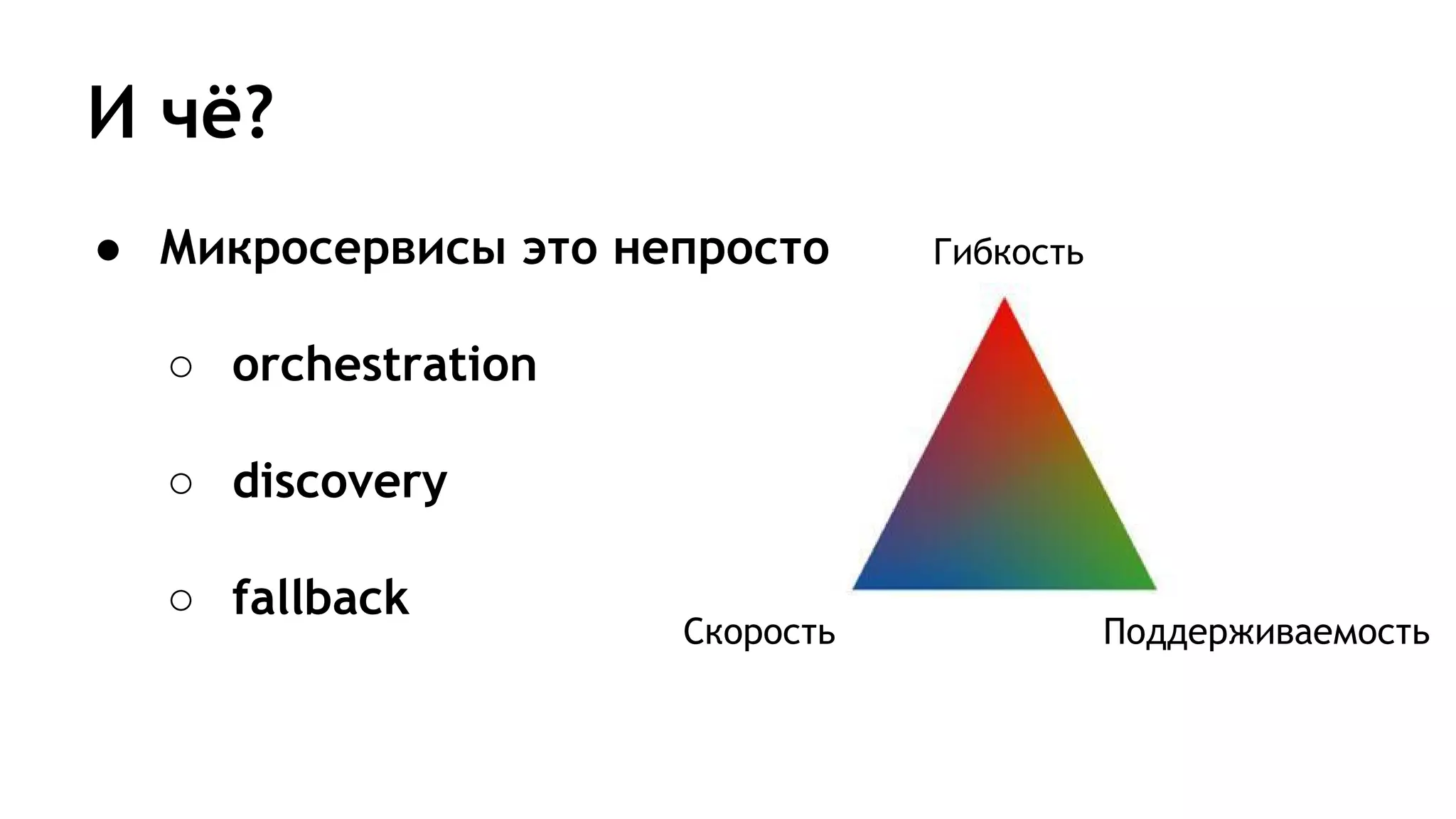 И чё?
Гибкость
ПоддерживаемостьСкорость
● Микросервисы это непросто
○ orchestration
○ discovery
○ fallback
 