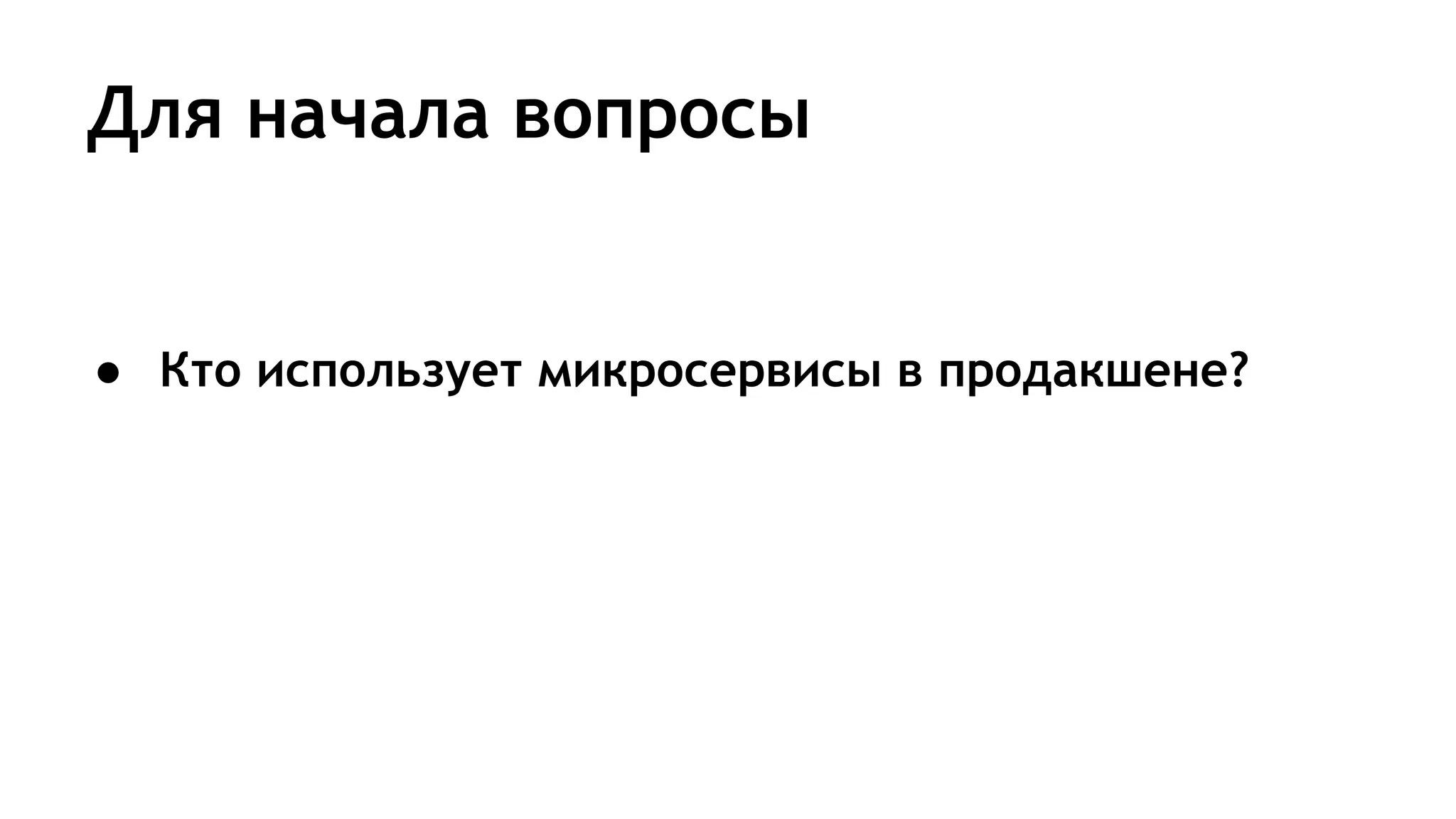Для начала вопросы
● Кто использует микросервисы в продакшене?
 