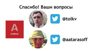 Спасибо! Ваши вопросы
@tolkv
@aatarasoff
 