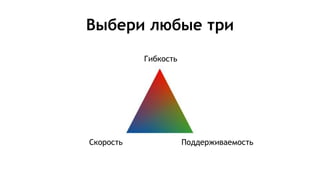 Выбери любые три
Гибкость
ПоддерживаемостьСкорость
 