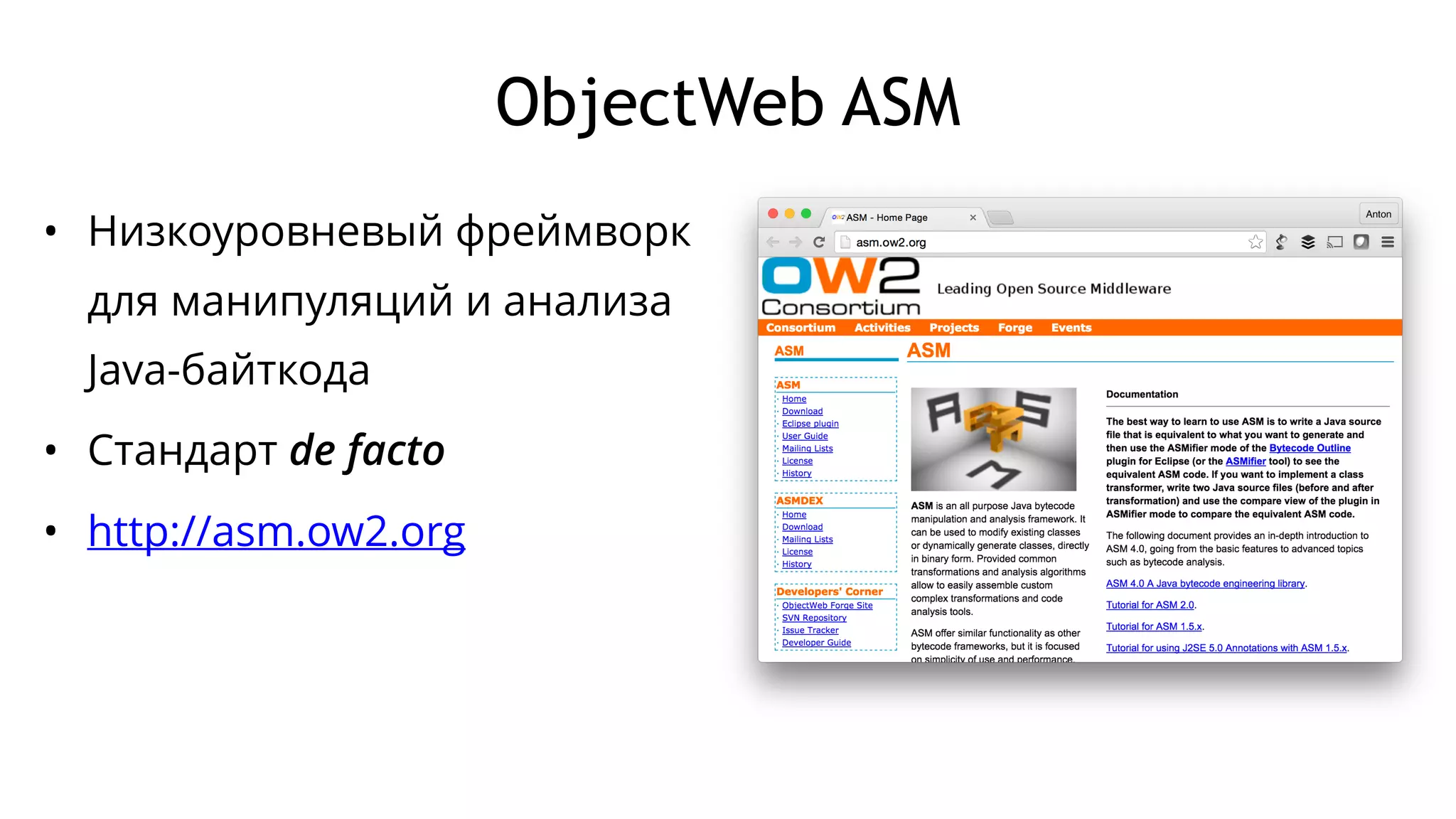 ObjectWeb ASM
• Низкоуровневый фреймворк
для манипуляций и анализа
Java-байткода
• Стандарт de facto
• http://asm.ow2.org
 