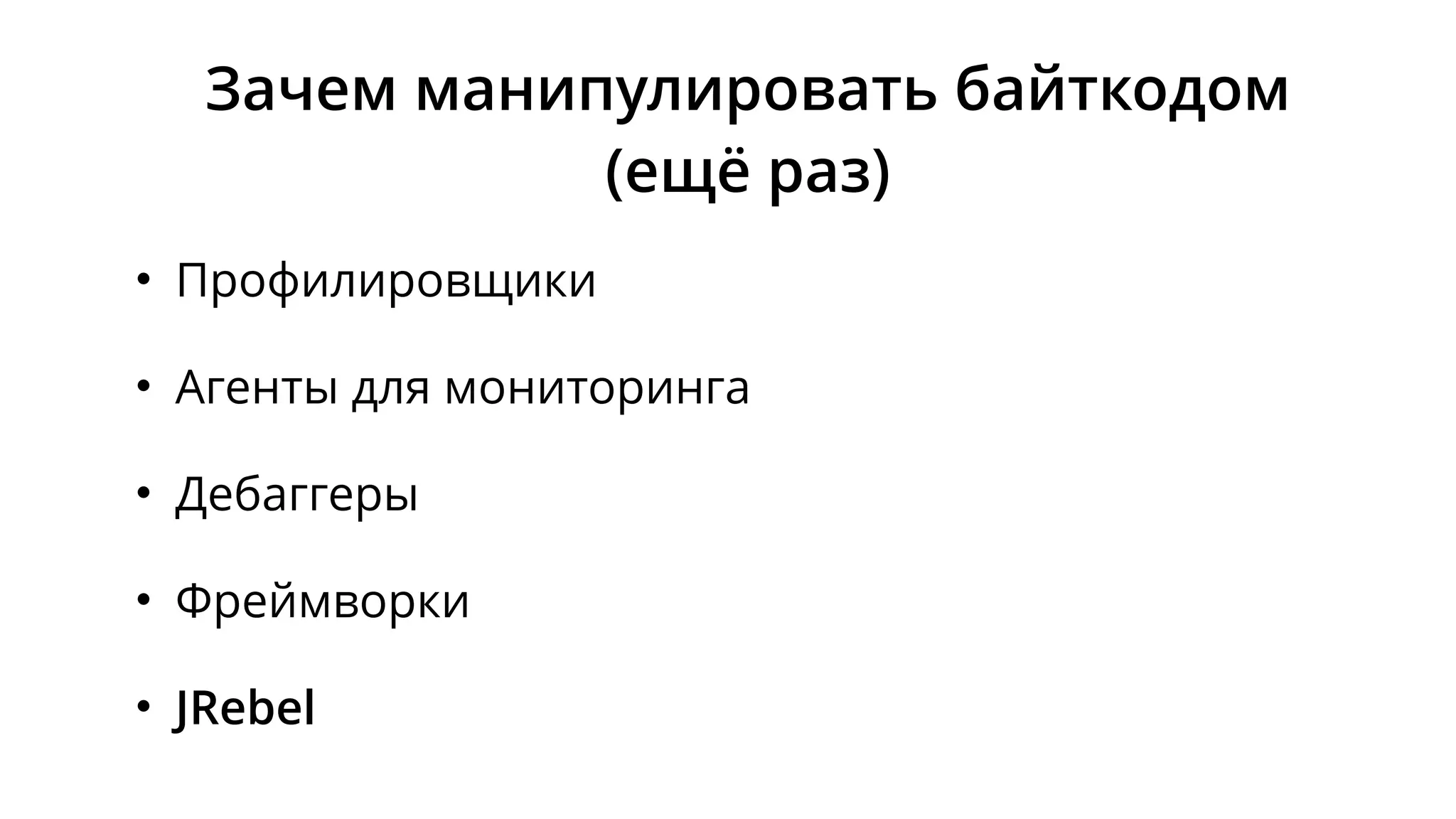 Зачем манипулировать байткодом
(ещё раз)
• Профилировщики
• Агенты для мониторинга
• Дебаггеры
• Фреймворки
• JRebel
 