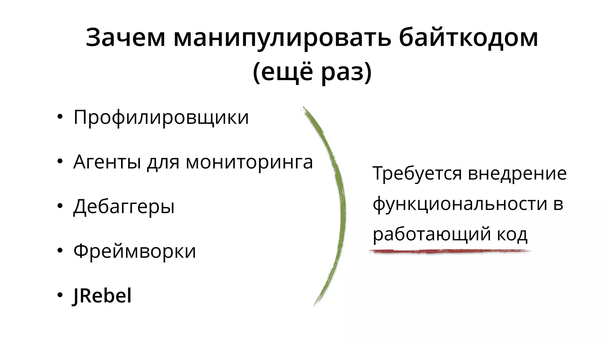 Зачем манипулировать байткодом
(ещё раз)
• Профилировщики
• Агенты для мониторинга
• Дебаггеры
• Фреймворки
• JRebel
Требуется внедрение
функциональности в
работающий код
 