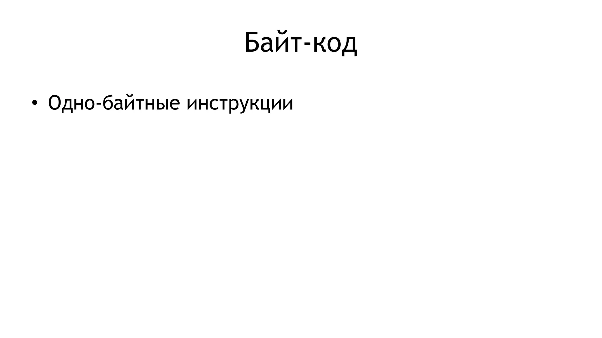Байт-код
• Одно-байтные инструкции
 