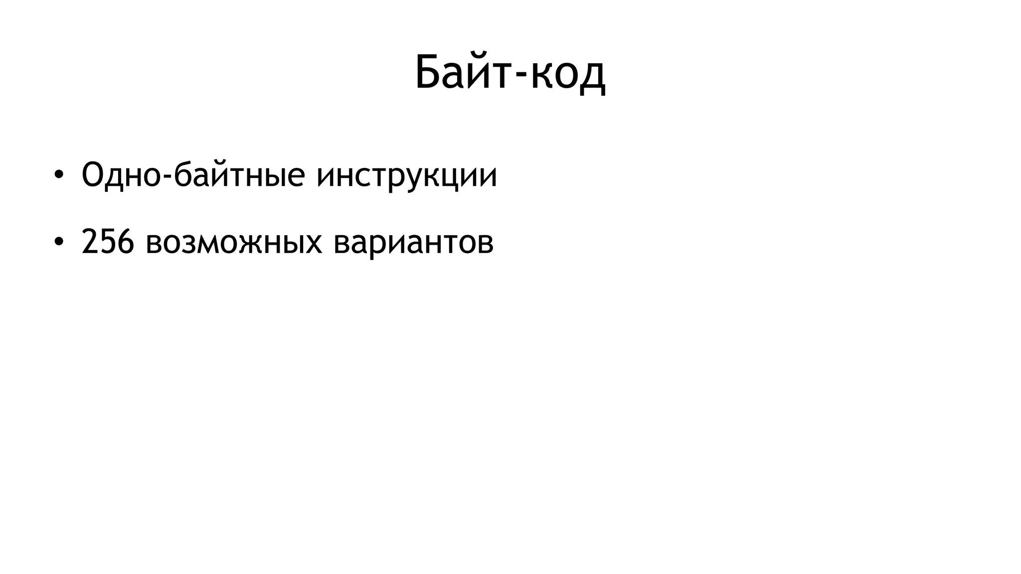 Байт-код
• Одно-байтные инструкции
• 256 возможных вариантов
 