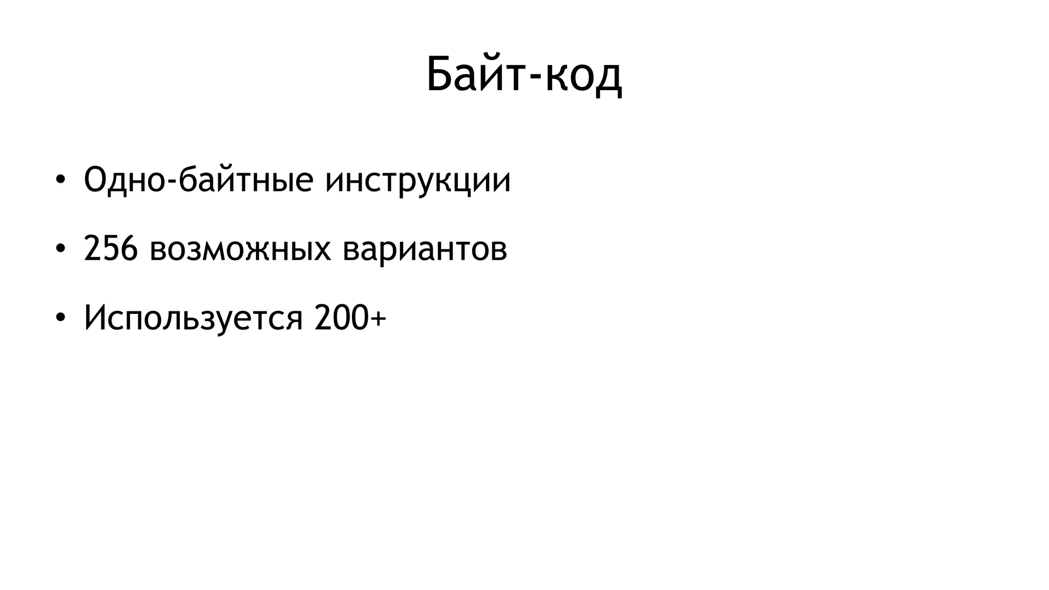 Байт-код
• Одно-байтные инструкции
• 256 возможных вариантов
• Используется 200+
 