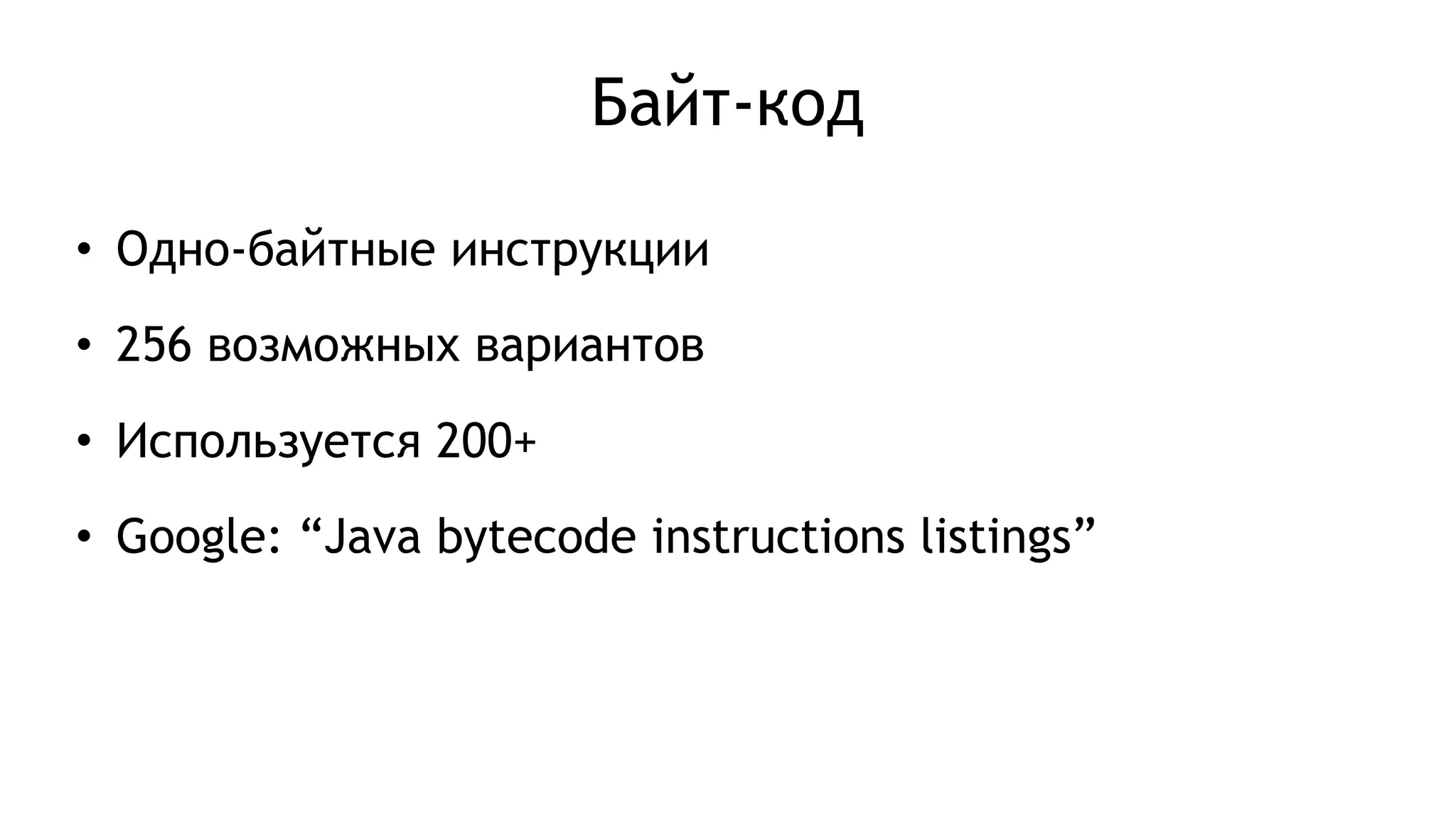 Байт-код
• Одно-байтные инструкции
• 256 возможных вариантов
• Используется 200+
• Google: “Java bytecode instructions listings”
 