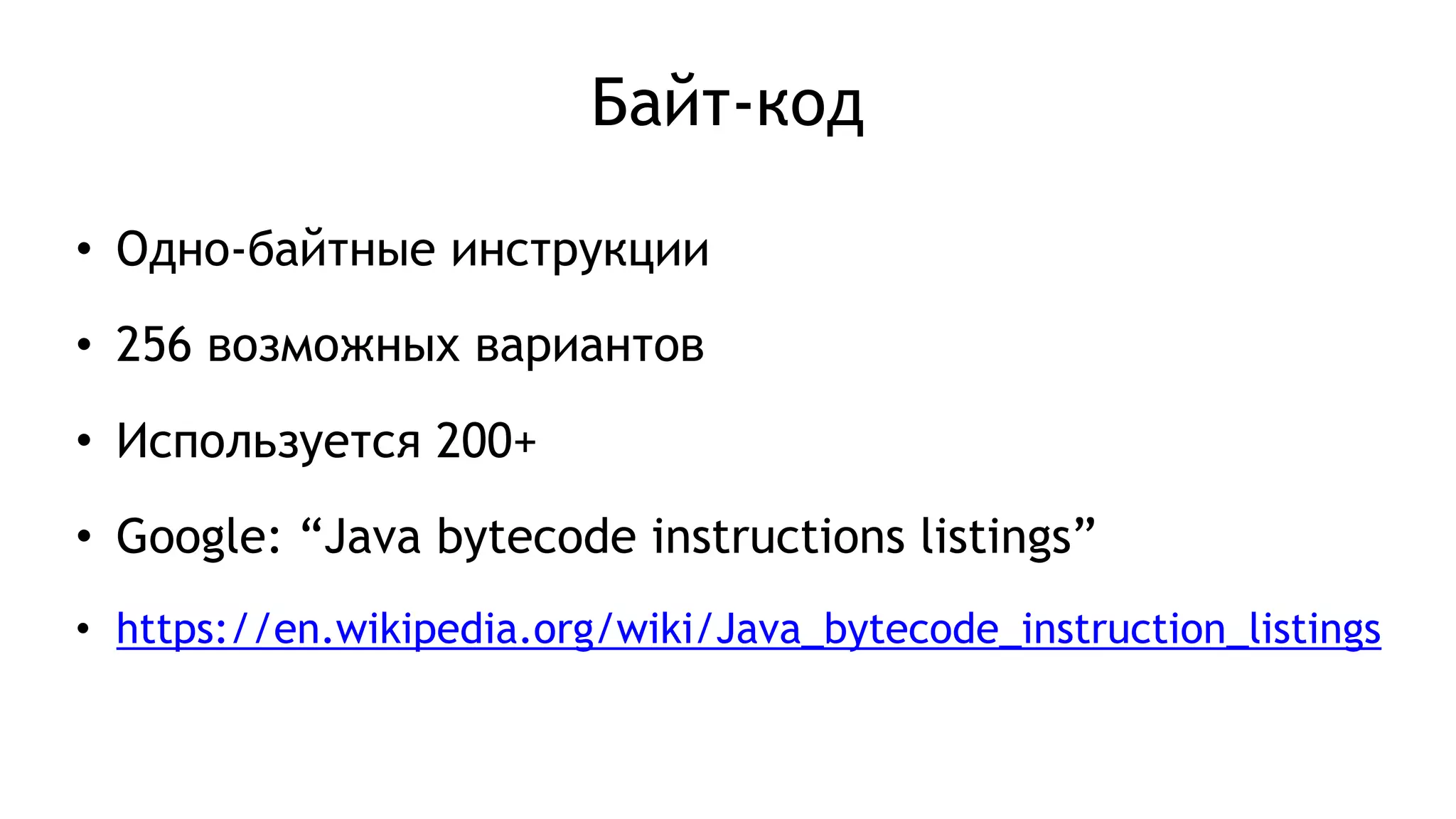 Байт-код
• Одно-байтные инструкции
• 256 возможных вариантов
• Используется 200+
• Google: “Java bytecode instructions listings”
• https://en.wikipedia.org/wiki/Java_bytecode_instruction_listings
 