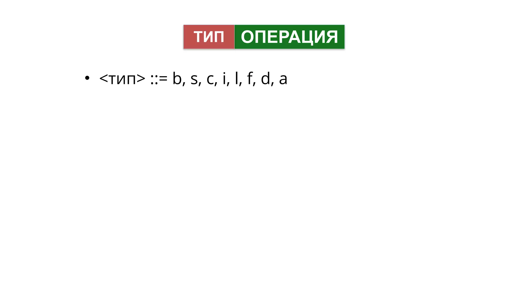 • <тип> ::= b, s, c, i, l, f, d, a
ОПЕРАЦИЯТИП
 