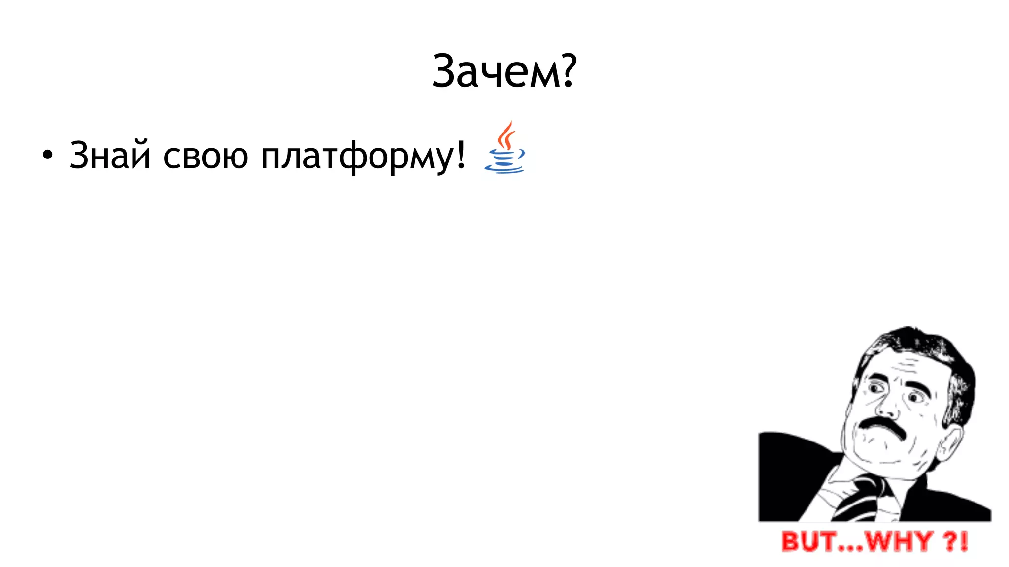 Зачем?
• Знай свою платформу!
 