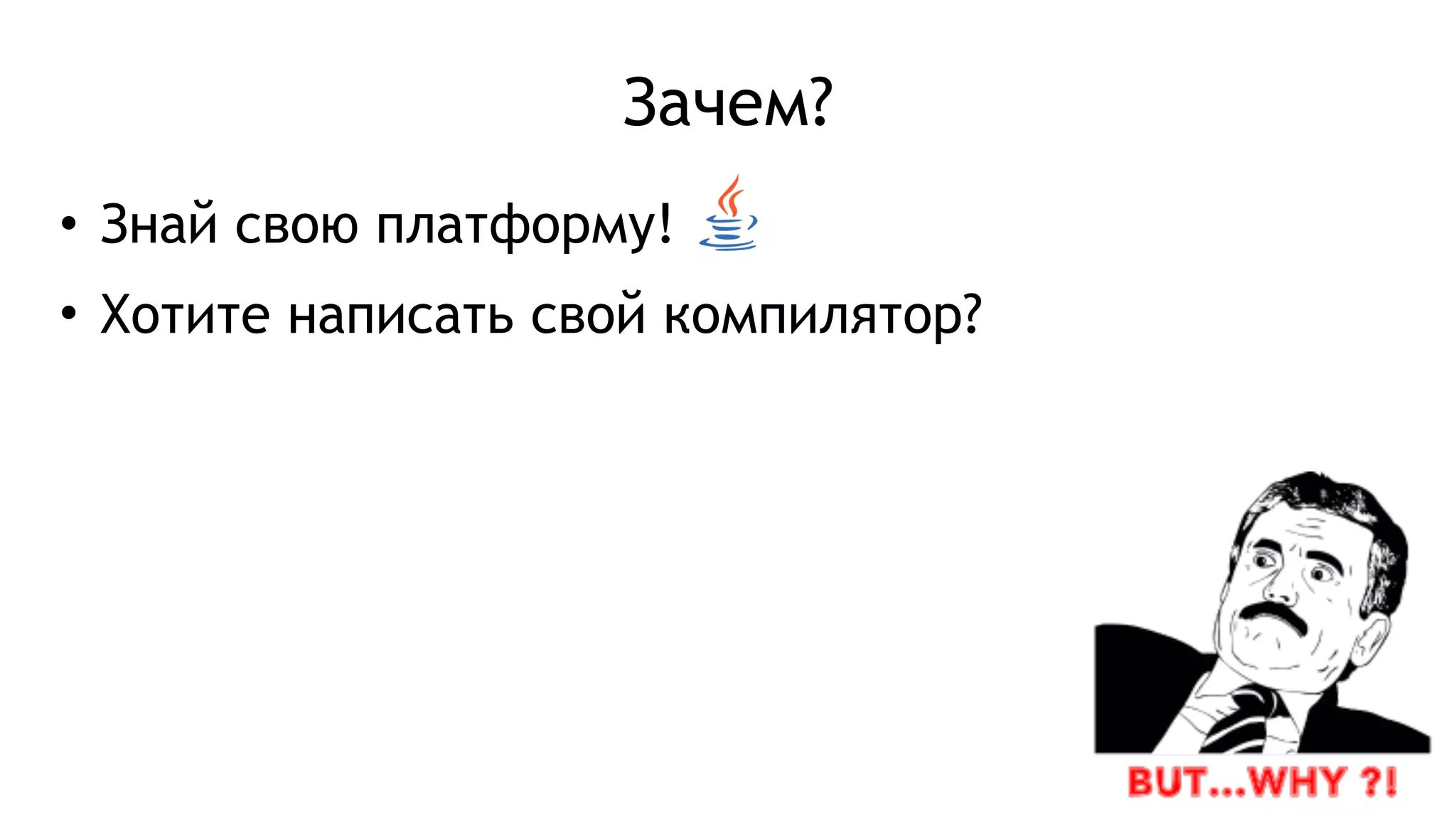 Зачем?
• Знай свою платформу!
• Хотите написать свой компилятор?
 