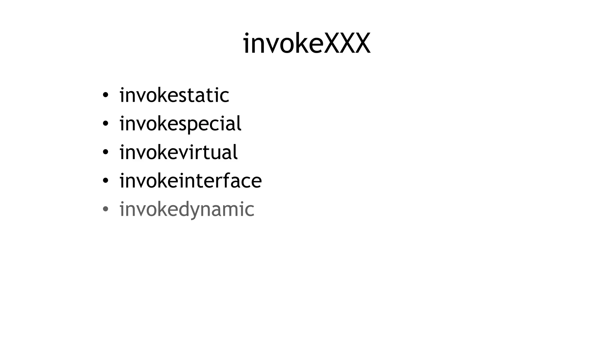 invokeXXX
• invokestatic
• invokespecial
• invokevirtual
• invokeinterface
• invokedynamic
 