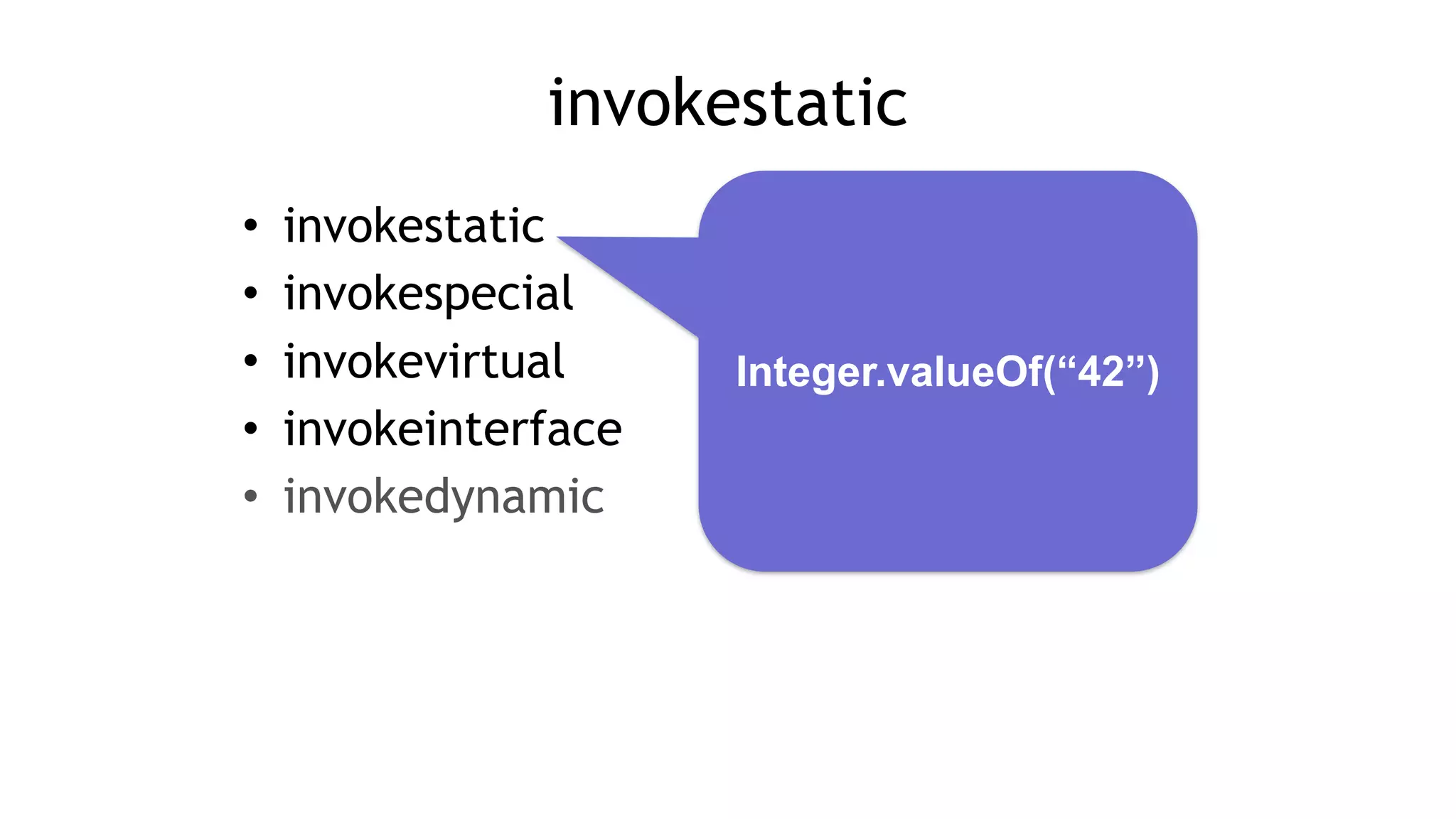 invokestatic
• invokestatic
• invokespecial
• invokevirtual
• invokeinterface
• invokedynamic
Integer.valueOf(“42”)
 