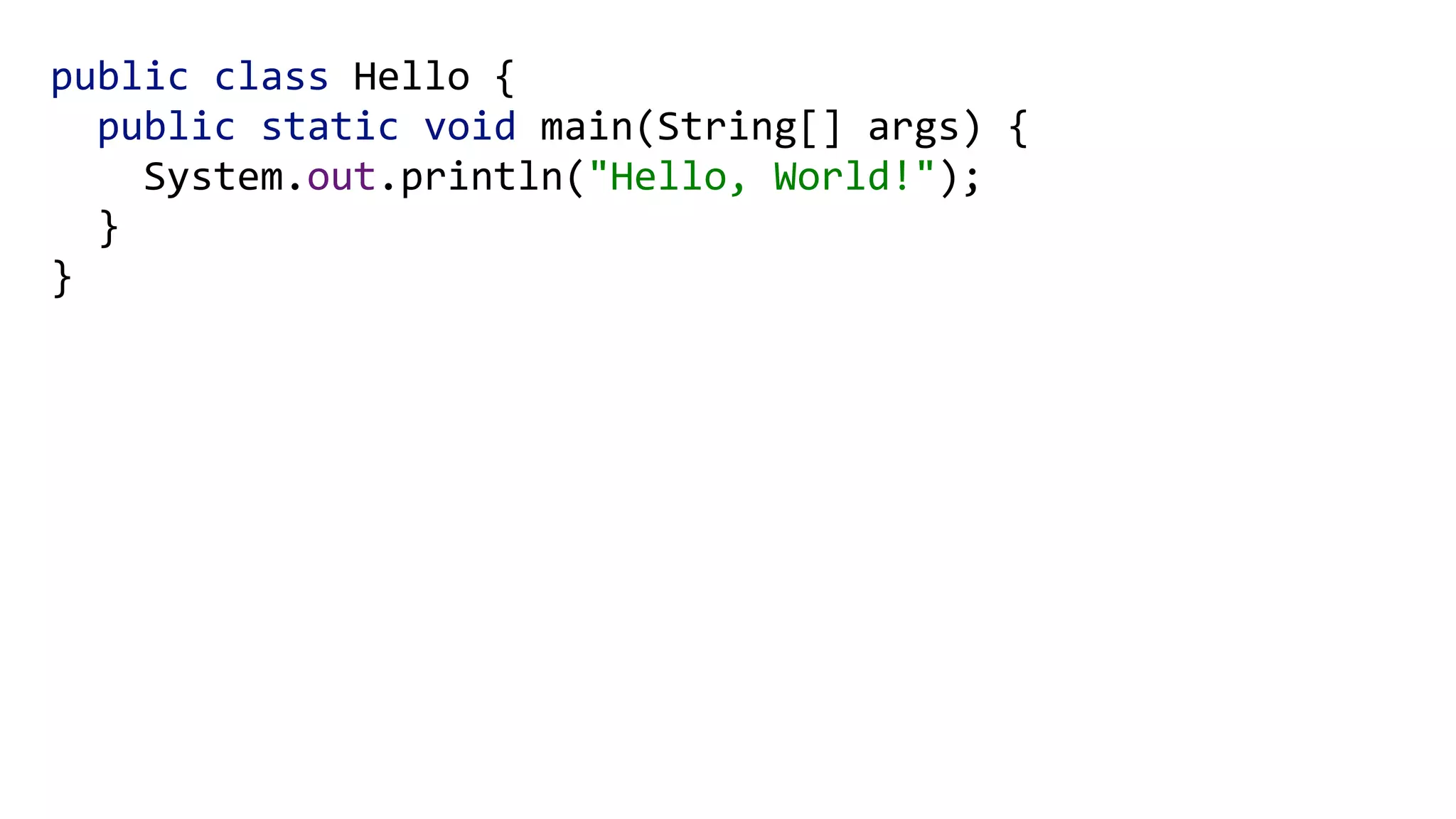 public class Hello { 
public static void main(String[] args) { 
System.out.println("Hello, World!"); 
} 
}
 