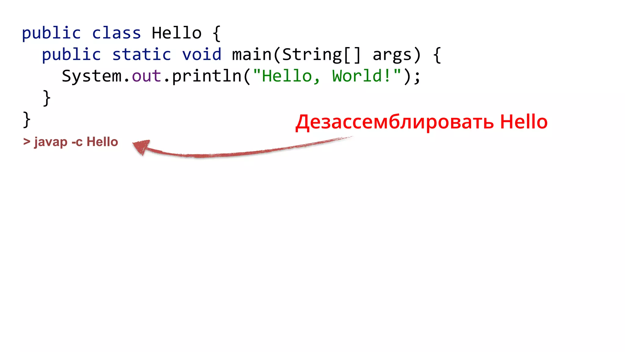 public class Hello { 
public static void main(String[] args) { 
System.out.println("Hello, World!"); 
} 
}
> javap -c Hello
Дезассемблировать Hello
 