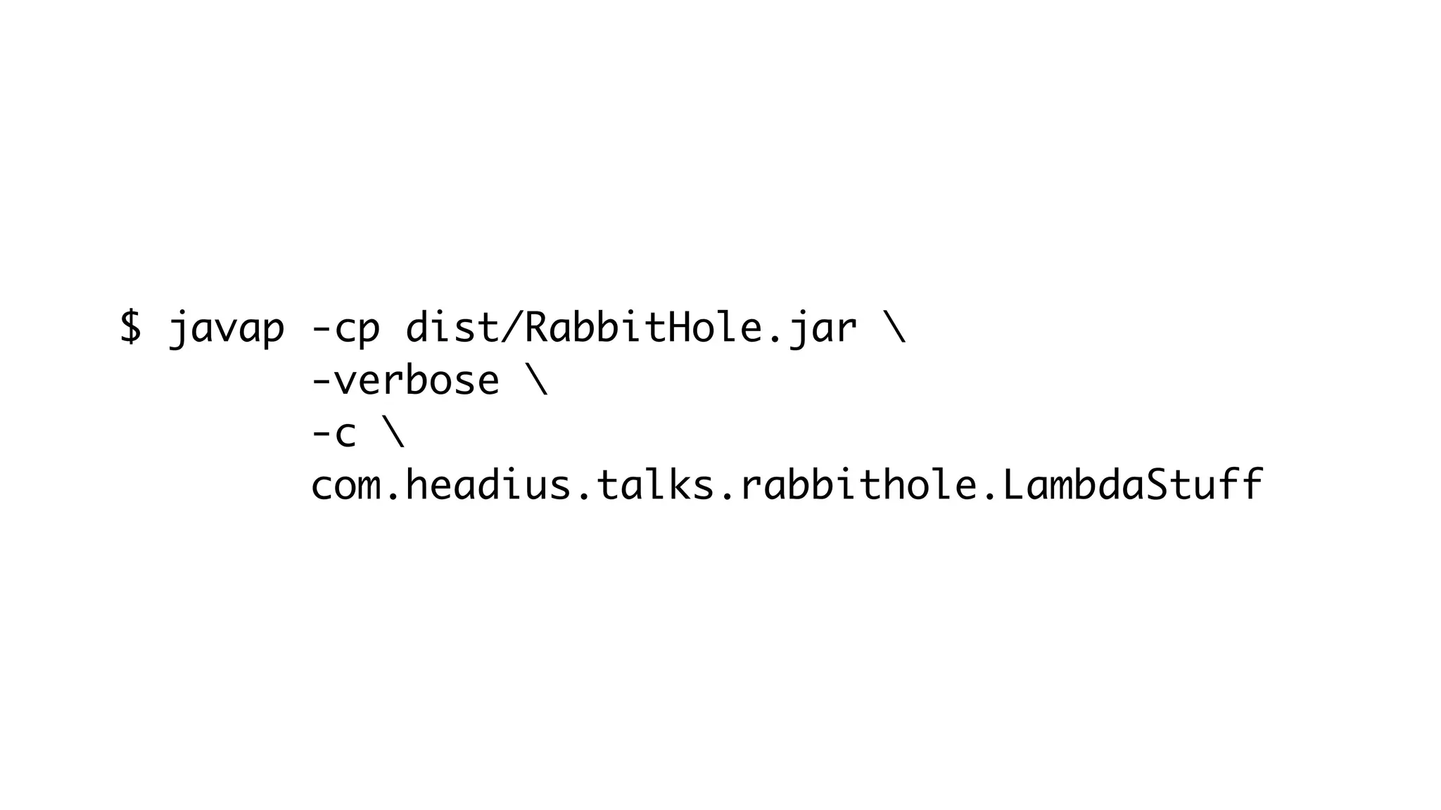 $ javap -cp dist/RabbitHole.jar 
-verbose 
-c 
com.headius.talks.rabbithole.LambdaStuff
 