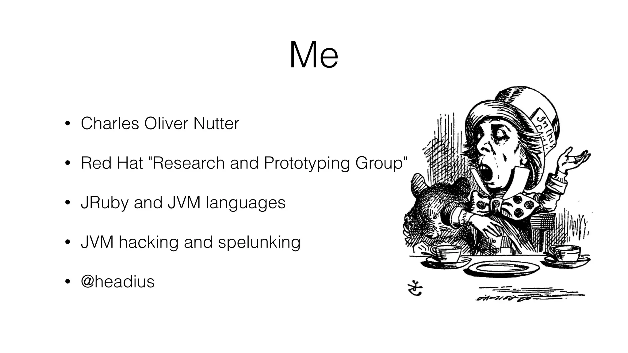 Me
• Charles Oliver Nutter
• Red Hat "Research and Prototyping Group"
• JRuby and JVM languages
• JVM hacking and spelunking
• @headius
 