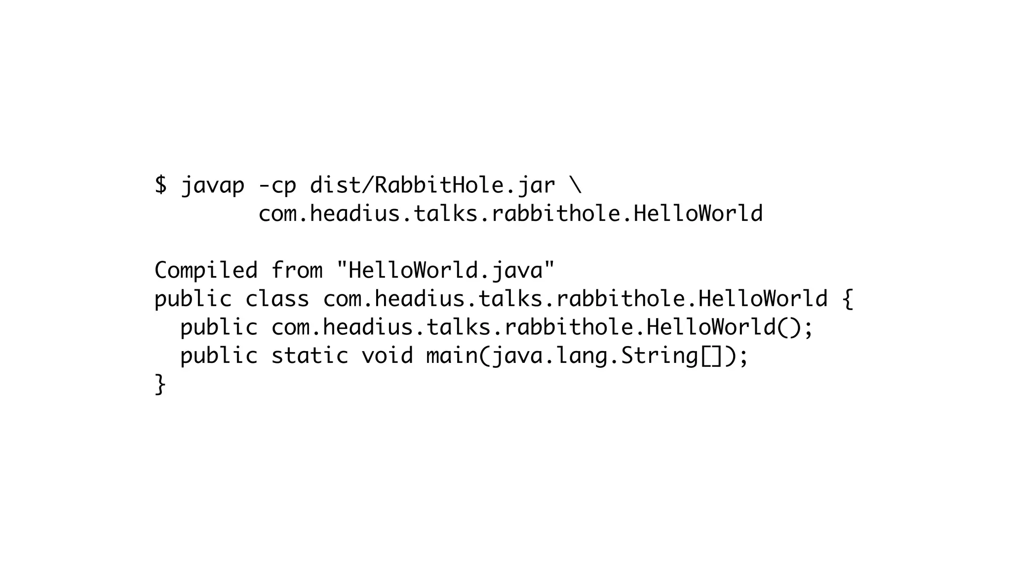 $ javap -cp dist/RabbitHole.jar 
com.headius.talks.rabbithole.HelloWorld
Compiled from "HelloWorld.java"
public class com.headius.talks.rabbithole.HelloWorld {
public com.headius.talks.rabbithole.HelloWorld();
public static void main(java.lang.String[]);
}
 
