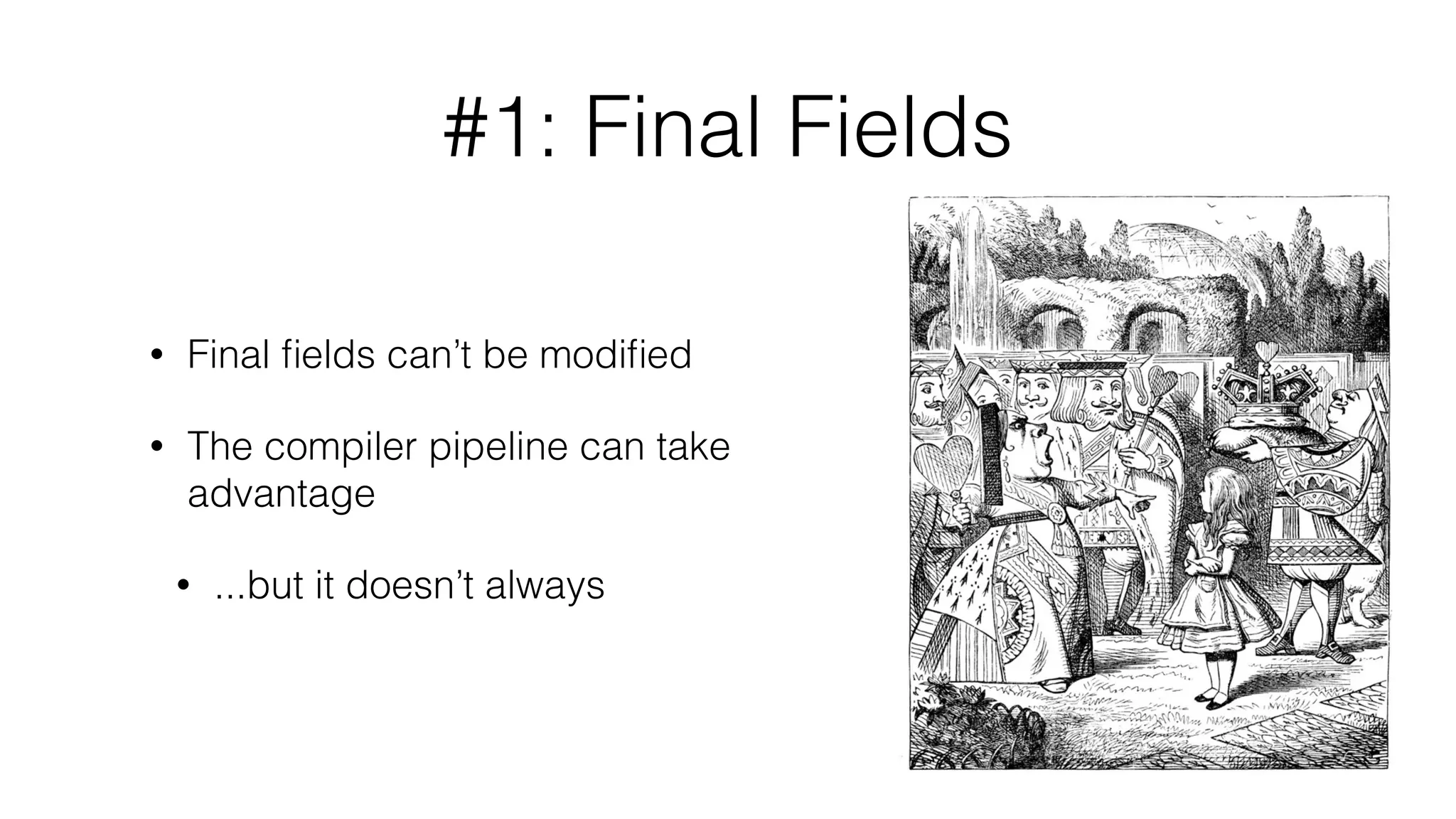 #1: Final Fields
• Final ﬁelds can’t be modiﬁed
• The compiler pipeline can take
advantage
• ...but it doesn’t always
 