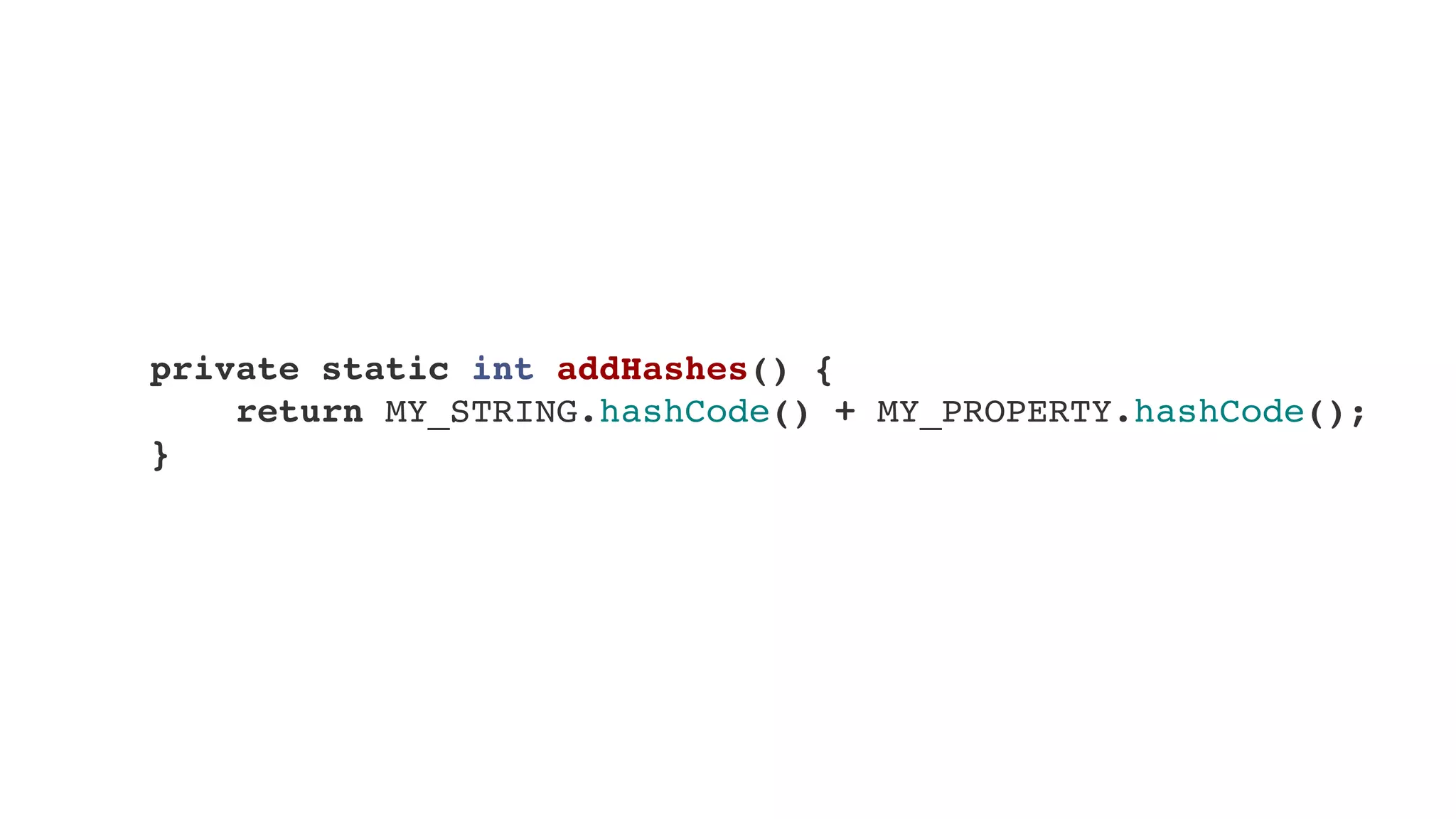     private static int addHashes() {
        return MY_STRING.hashCode() + MY_PROPERTY.hashCode();
    }
 