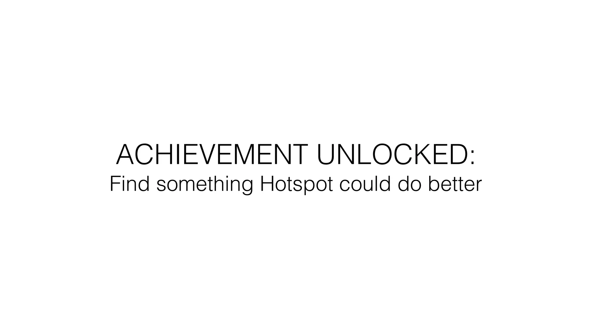 ACHIEVEMENT UNLOCKED:
Find something Hotspot could do better
 