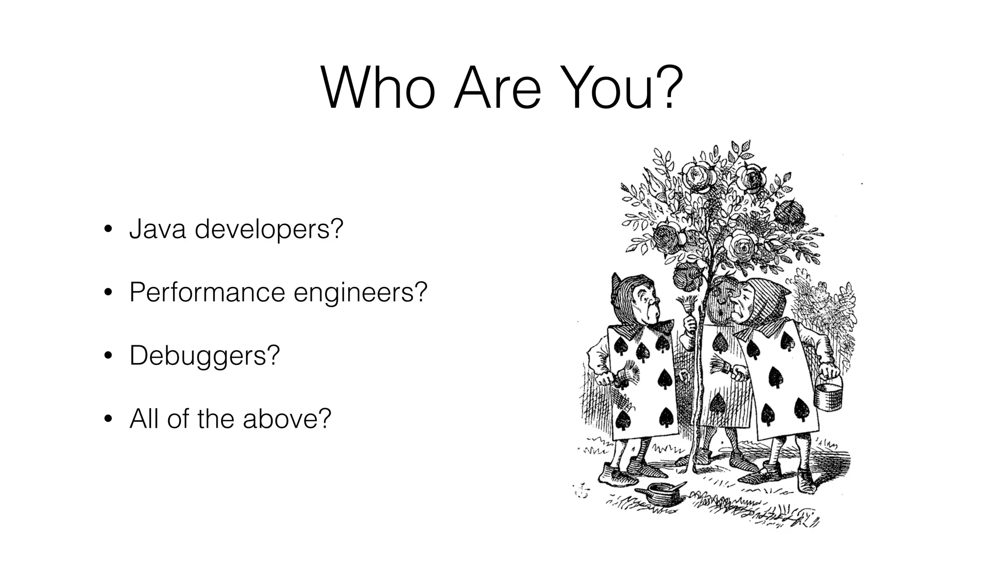 Who Are You?
• Java developers?
• Performance engineers?
• Debuggers?
• All of the above?
 