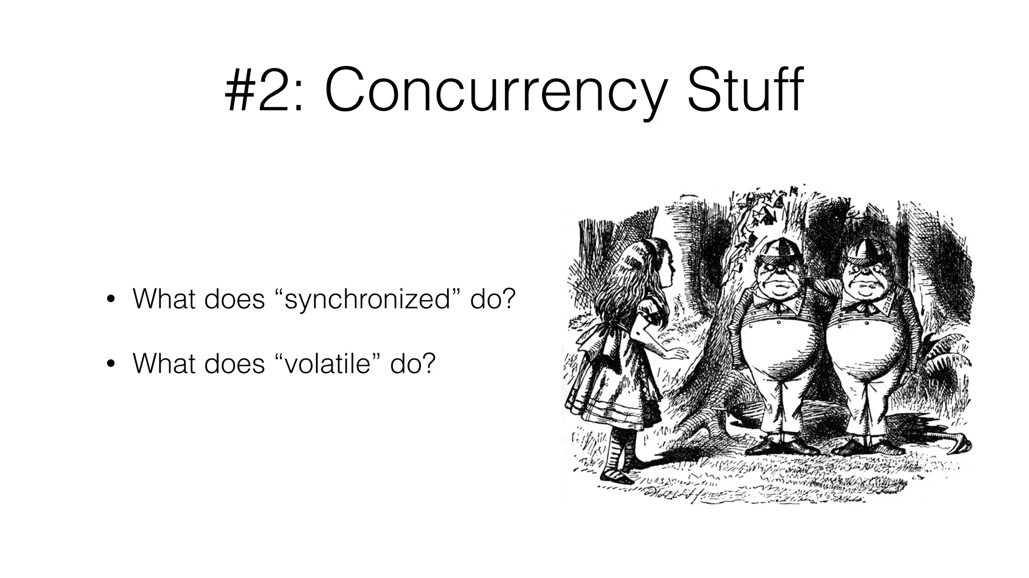 #2: Concurrency Stuff
• What does “synchronized” do?
• What does “volatile” do?
 