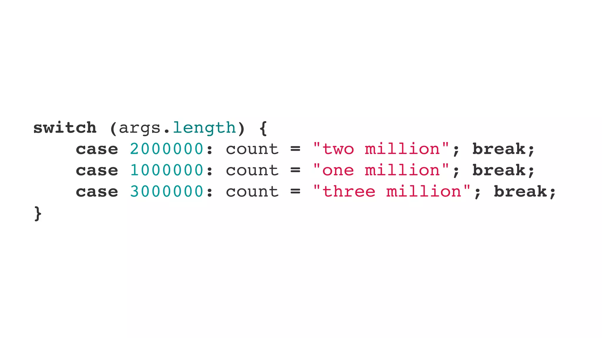 switch (args.length) {
    case 2000000: count = "two million"; break;
    case 1000000: count = "one million"; break;
    case 3000000: count = "three million"; break;
}
 