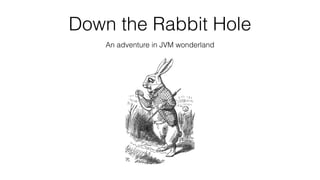 Down the Rabbit Hole
An adventure in JVM wonderland
 