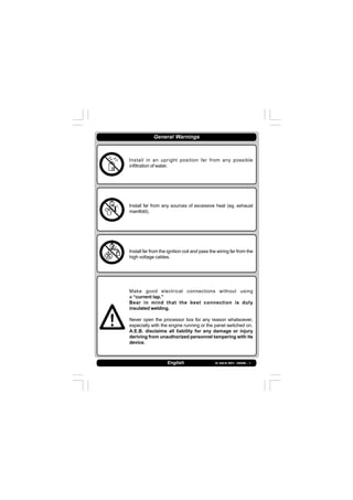 IS 549-N REV. 180598 - 1English
Install in an upright position far from any possible
infiltration of water.
Install far from any sources of excessive heat (eg. exhaust
manifold).
Install far from the ignition coil and pass the wiring far from the
high voltage cables.
Make good electrical connections without using
a “current tap.”
Bear in mind that the best connection is duly
insulated welding.
Never open the processor box for any reason whatsoever,
especially with the engine running or the panel switched on.
A.E.B. disclaims all liability for any damage or injury
deriving from unauthorized personnel tampering with its
device.
General Warnings
 
