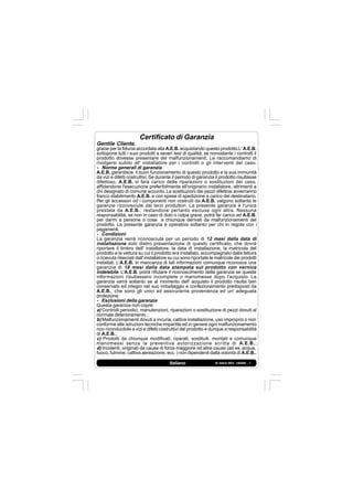 IS 549-N REV. 180598 - 1Italiano
Certificato di Garanzia
Gentile Cliente,
grazie per la fiducia accordata alla A.E.B. acquistando questo prodotto.L' A.E.B.
sottopone tutti i suoi prodotti a severi test di qualità; se nonostante i controlli il
prodotto dovesse presentare dei malfunzionamenti, Le raccomandiamo di
rivolgersi subito all' installatore per i controlli o gli interventi del caso.
- Norme generali di garanzia
A.E.B. garantisce, il buon funzionamento di questo prodotto e la sua immunità
da vizi e difetti costruttivi. Se durante il periodo di garanzia il prodotto risultasse
difettoso, A.E.B. si farà carico delle riparazioni o sostituzioni del caso,
affidandone l'esecuzione preferibilmente all'originario installatore, altrimenti a
chi designato di comune accordo. Le sostituzioni dei pezzi difettosi avverranno
franco stabilimento A.E.B. e con spese di spedizione a carico del destinatario.
Per gli accessori od i componenti non costruiti da A.E.B. valgono soltanto le
garanzie riconosciute dai terzi produttori. La presente garanzia è l'unica
prestata da A.E.B., restandone pertanto esclusa ogni altra. Nessuna
responsabilità, se non in caso di dolo o colpa grave, potrà far carico ad A.E.B.
per danni a persone o cose a chiunque derivati da malfunzionamenti del
prodotto. La presente garanzia è operativa soltanto per chi in regola con i
pagamenti.
- Condizioni
La garanzia verrà riconosciuta per un periodo di 12 mesi dalla data di
installazione solo dietro presentazione di questo certificato, che dovrà
riportare il timbro dell' installatore, la data di installazione, la matricola del
prodotto e la vettura su cui il prodotto era installato, accompagnato dalla fattura
o ricevuta rilasciati dall' installatore su cui sono riportate le matricole dei prodotti
installati. L'A.E.B. in mancanza di tali informazioni comunque riconosce una
garanzia di 18 mesi dalla data stampata sul prodotto con vernice
indelebile. L'A.E.B. potrà rifiutare il riconoscimento della garanzia se queste
informazioni risultassero incomplete o manomesse dopo l'acquisto. La
garanzia varrà soltanto se al momento dell' acquisto il prodotto risulta ben
conservato ed integro nel suo imballaggio e confezionamento predisposti da
A.E.B., che sono gli unici ad assicurarne provenienza ed un' adeguata
protezione.
- Esclusioni della garanzia
Questa garanzia non copre:
a) Controlli periodici, manutenzioni, riparazioni o sostituzione di pezzi dovuti al
normale deterioramento ;
b) Malfunzionamenti dovuti a incuria, cattiva installazione, uso improprio o non
conforme alle istruzioni tecniche impartite ed in genere ogni malfunzionamento
non riconducibile a vizi e difetti costruttivi del prodotto e dunque a responsabilità
di A.E.B.;
c) Prodotti da chiunque modificati, riparati, sostituiti, montati e comunque
manomessi senza la preventiva autorizzazione scritta di A.E.B.;
d) Incidenti, originati da cause di forza maggiore od altre cause (ad es. acqua,
fuoco, fulmine, cattiva aereazione, ecc.) non dipendenti dalla volontà di A.E.B..
 