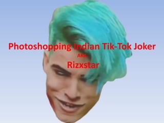 Photoshopping Indian Tik-Tok Joker
AKA
Rizxstar
 