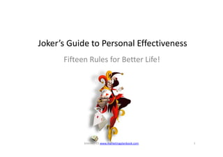 Joker’s Guide to Personal Effectiveness
      Fifteen Rules for Better Life!




            bitesNOTES www.marketingplanbook.com   1
 