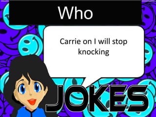 Who
Carrie on I will stop
     knocking
 