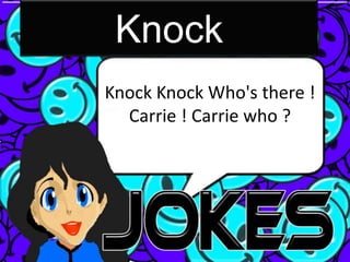 Knock
Knock Knock Who's there !
  Carrie ! Carrie who ?
 