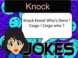 Knock
Knock Knock Who's there !
   Cargo ! Cargo who ?
 