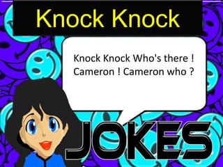 Knock Knock
  Knock Knock Who's there !
  Cameron ! Cameron who ?
 