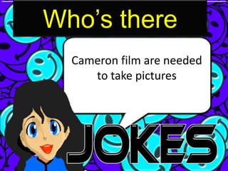 Who’s there
  Cameron film are needed
     to take pictures
 