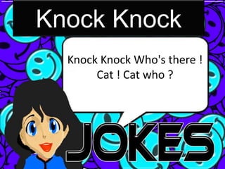 Knock Knock
  Knock Knock Who's there !
       Cat ! Cat who ?
 