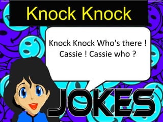 Knock Knock
  Knock Knock Who's there !
    Cassie ! Cassie who ?
 