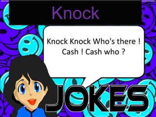 Knock
Knock Knock Who's there !
   Cash ! Cash who ?
 