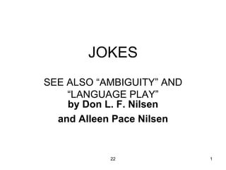 JOKES SEE ALSO “AMBIGUITY” AND “LANGUAGE PLAY” by Don L. F. Nilsen and Alleen Pace Nilsen 