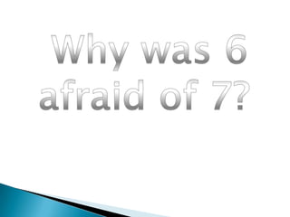  Why was 6 afraid of 7? <br />