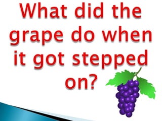 What did the grape do when it got stepped on? <br />