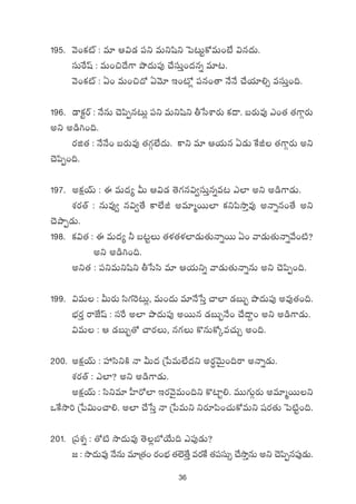 36
195. yÓ+ø£{Ÿ : e÷ Ä$&É |üì eTìwæì ô|≥Tºø√eT+fÒ $q<äT.
düTπswt : eT+∫<˚>± bı<äT|ü⁄ #˚düTÔ+<äqï e÷≥.
yÓ+ø£{Ÿ : @+ eT+∫<√ @yÓ÷ Ç+{À¢ |üq+‘ê H˚H˚ #˚j·÷*‡ edüTÔ+~.
196. &Üø£ºsY : H˚qT #Ó|æŒq≥T¢ |üì eTìwæì rùdXÊs¡T ø£<ë. ãs¡Te⁄ m+‘· ‘·>±Zs¡T
nì n&ç–+~.
s¡õ‘· : H˚H˚+ ãs¡Te⁄ ‘·>∑Z˝Ò<äT. ø±ì e÷ Äj·Tq @&ÉT πøJ ‘·>±Zs¡T nì
#Ó|æŒ+~.
197. nø£åjYT : á eT<ä´ MT Ä$&É ‘Ó>∑q$«düTÔqïe≥ m˝≤ nì n&ç>±&ÉT.
X¯s¡‘Y : qTe⁄« q$«‘˚ ø±˝ÒJ ne÷àsTT˝≤ ø£ì|ækÕÔe⁄ nHêïq+‘˚ nì
#ÓbÕŒ&ÉT.
198. ø£$‘· : á eT<ä´ ˙ ã≥ºT ‘·ﬁ¯‘·ﬁ¯˝≤&ÉT‘·THêïsTT @+ yê&ÉT‘·THêïy˚+{Ï?
nì n&ç–+~.
nì‘· : |üìeTìwæì rùddæ e÷ Äj·Tìï yê&ÉT‘·THêïqT nì #Ó|æŒ+~.
199. $eT : MTs¡T dæ>∑¬s≥T¢, eT+<äT e÷H˚ùdÔ #ê˝≤ &ÉãT“ bı<äT|ü⁄ ne⁄‘·+~.
uÛÑs¡Ô sêCÒwt : düπs n˝≤ bı<äT|ü⁄ nsTTq &ÉãT“H˚+ #˚<ë›+ nì n&ç>±&ÉT.
$eT : Ä &ÉãT“‘√ #ês¡T, q>∑T ø=qTø√ÿe#·TÃ n+~.
200. nø£åjYT : Vü‰dæìøÏ Hê MT<ä Áù|eT˝Ò<äì ns¡ΔyÓTÆ+~sê nHêï&ÉT.
X¯s¡‘Y : m˝≤? nì n&ç>±&ÉT.
nø£åjYT : dæìe÷ V”≤s√˝≤ Çs¡yÓ’eT+~ì ø={≤º*. eTT>∑TZs¡T ne÷àsTTì
ˇπøkÕ] Áù|$T+#ê*. n˝≤ #˚ùdÔ Hê Áù|eTì ìs¡÷|æ+#·Tø√eTì wüs¡‘·T ô|{Ïº+~.
201. Á|üX¯ï : ‘√{Ï kÕ<äTe⁄ ‘Ó¢uÀj˚T~ m|ü⁄&ÉT?
» : kÕ<äTe⁄ H˚qT e÷Á‘·+ s¡+uÛÑ ‘·˝…‘˚Ô es¡πø ‘·|üdüT‡ #˚kÕÔqT nì #Ó|æŒq|ü⁄&ÉT.
 